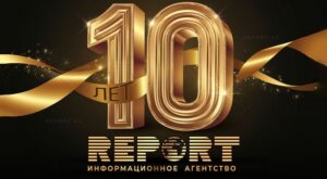 Юбилей информационного агентства Report: 10 лет успешной работы и качественного информационного обслуживания!